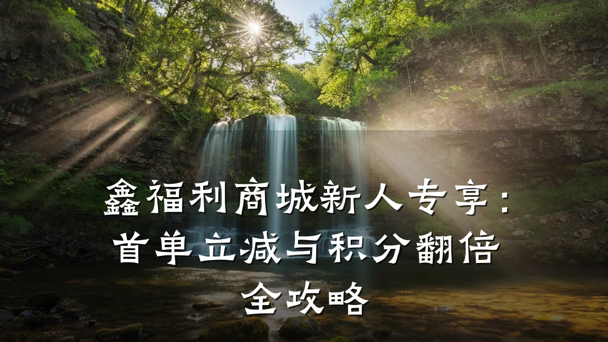 鑫福利商城新人专享:首单立减与积分翻倍全攻略