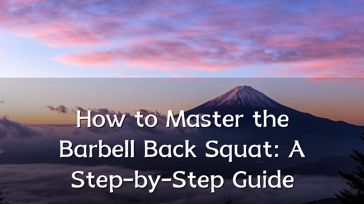 How to Master the Barbell Back Squat: A Step-by-Step Guide