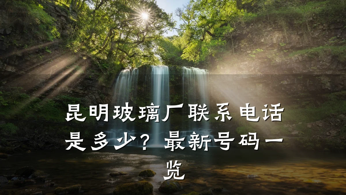 昆明玻璃厂联系电话是多少?最新号码一览