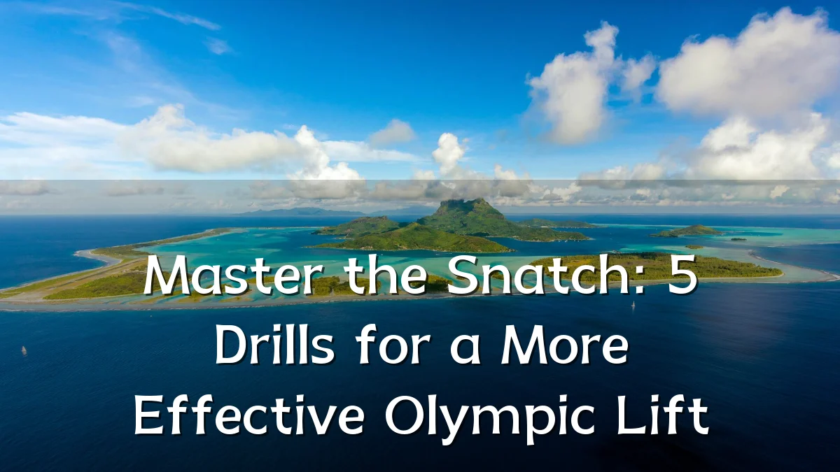 Master the Snatch: 5 Drills for a More Effective Olympic Lift