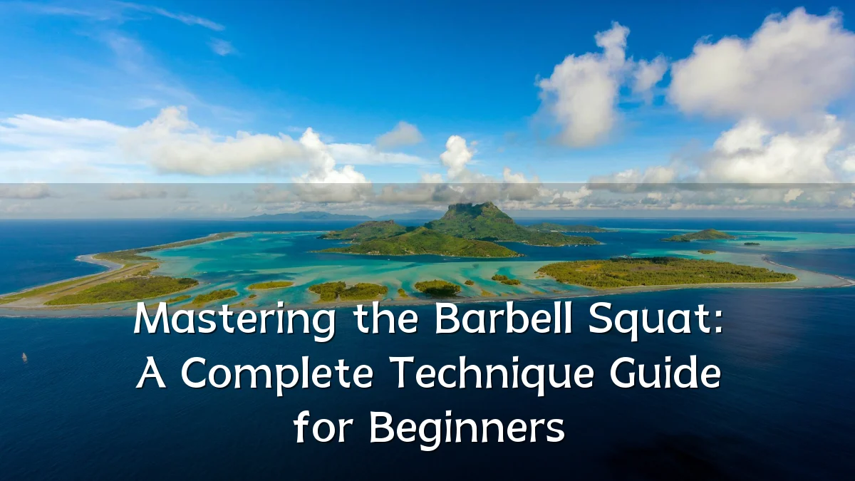 Mastering the Barbell Squat: A Complete Technique Guide for Beginners