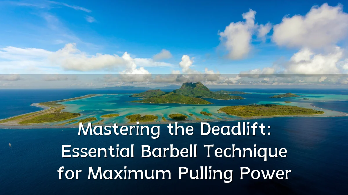 Mastering the Deadlift: Essential Barbell Technique for Maximum Pulling Power
