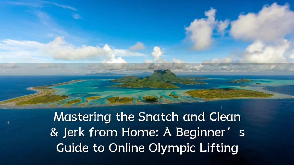 Mastering the Snatch and Clean & Jerk from Home: A Beginner’s Guide to Online Olympic Lifting