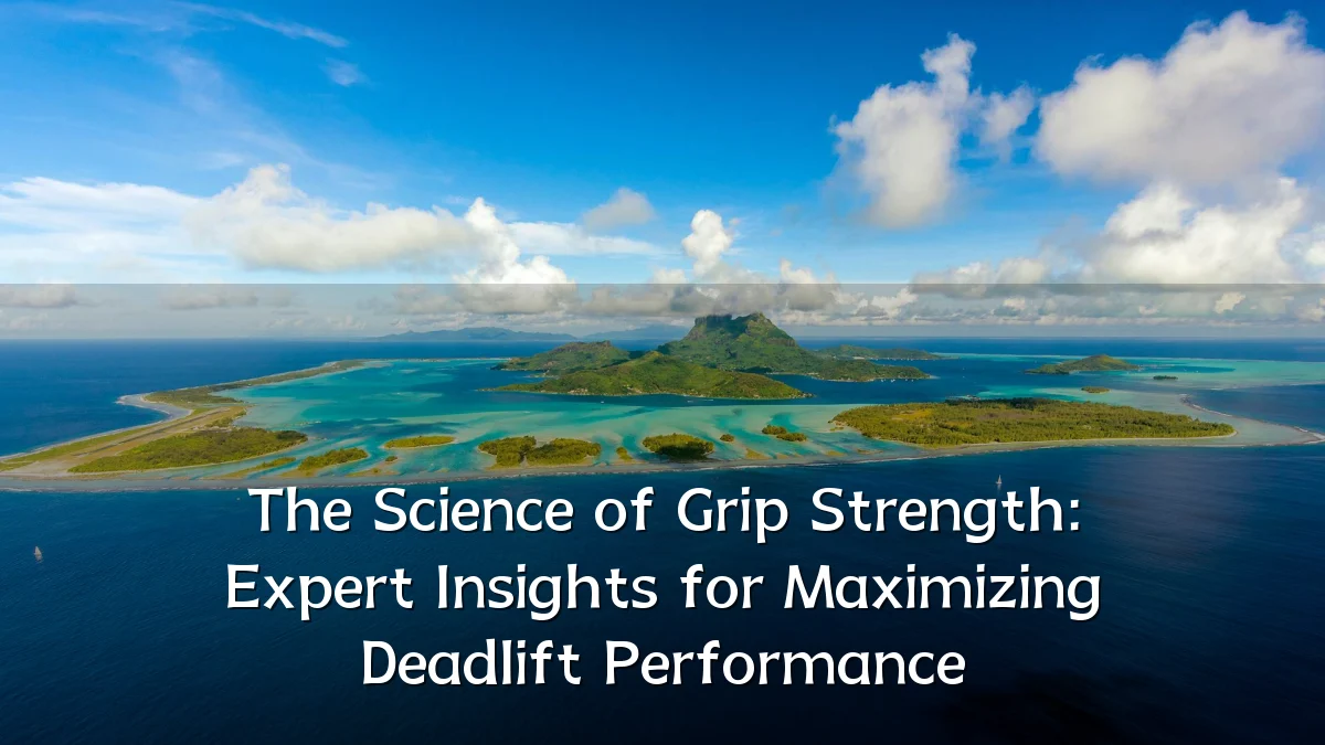 The Science of Grip Strength: Expert Insights for Maximizing Deadlift Performance