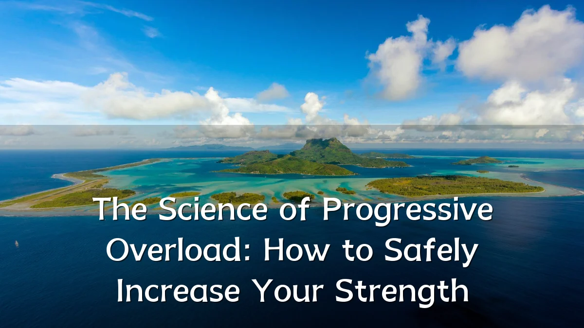 The Science of Progressive Overload: How to Safely Increase Your Strength
