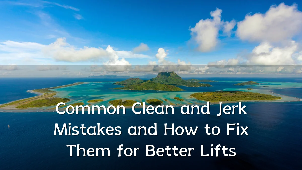 Common Clean and Jerk Mistakes and How to Fix Them for Better Lifts