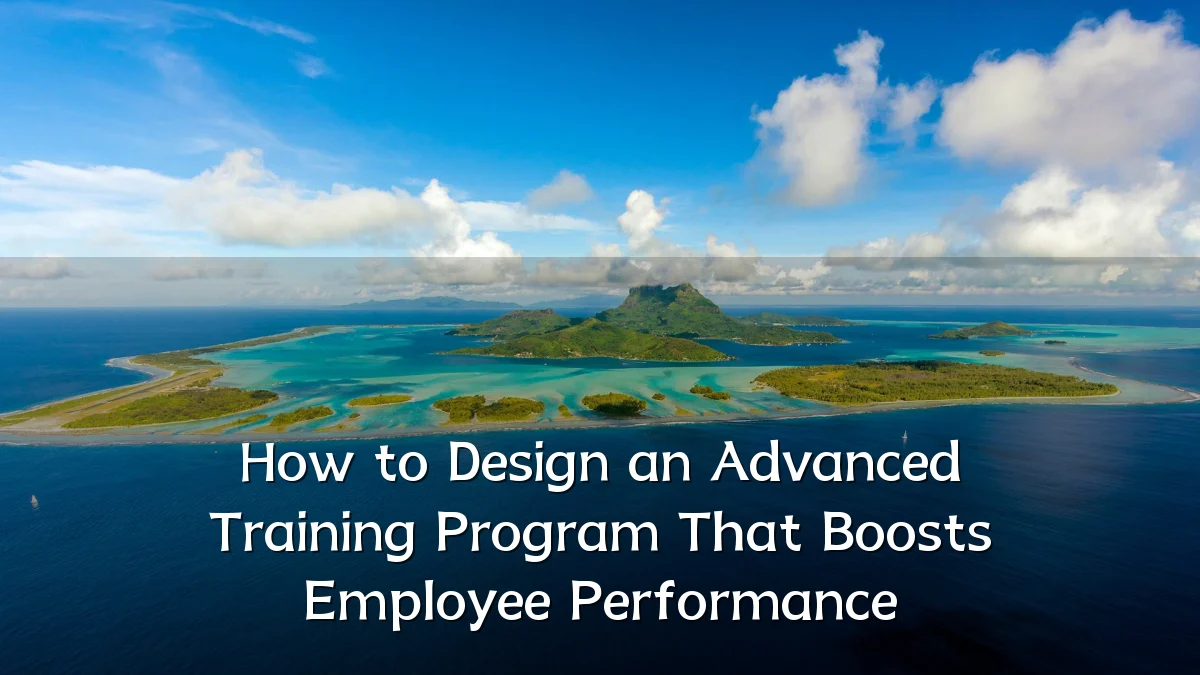 How to Design an Advanced Training Program That Boosts Employee Performance