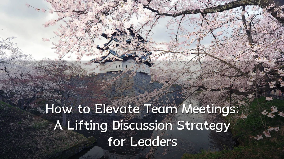 How to Elevate Team Meetings: A Lifting Discussion Strategy for Leaders