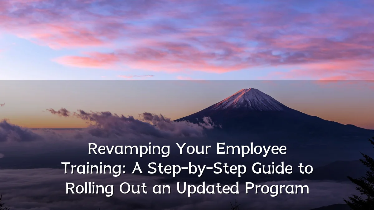 Revamping Your Employee Training: A Step-by-Step Guide to Rolling Out an Updated Program