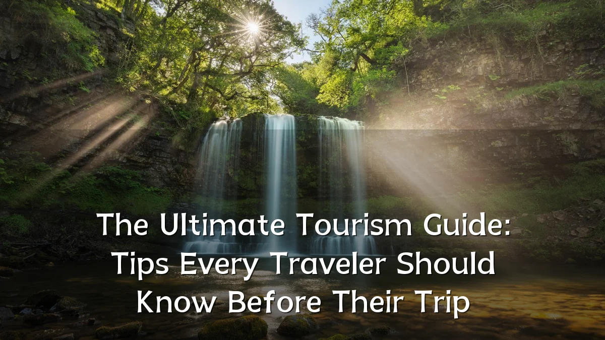 The Ultimate Tourism Guide: Tips Every Traveler Should Know Before Their Trip