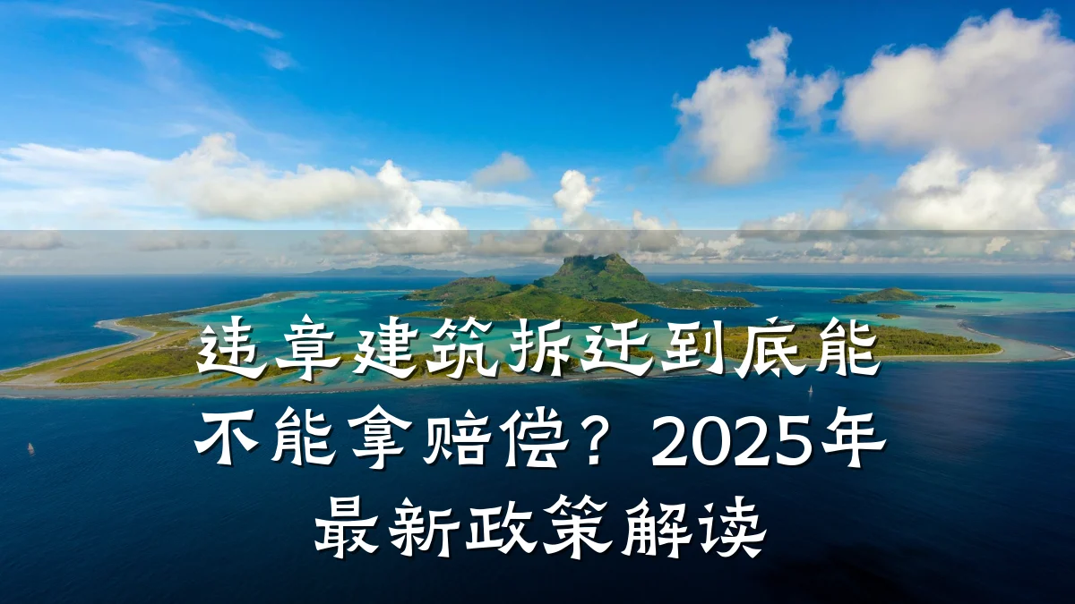 违章建筑拆迁到底能不能拿赔偿？2025年最新政策解读