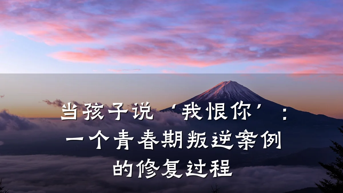 当孩子说‘我恨你’：一个青春期叛逆案例的修复过程