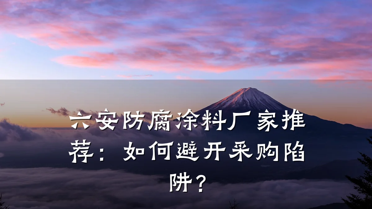 六安防腐涂料厂家推荐：如何避开采购陷阱？